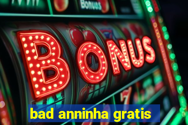 bad anninha gratis